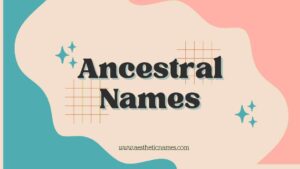 Read more about the article 200+ Fancy and Popular Ancestral Names-AestheticNames